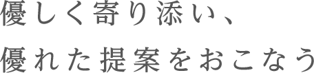 優しく寄り添い、優れた提案をおこなう